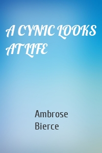 Ambrose Bierce - A CYNIC LOOKS AT LIFE