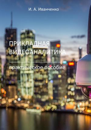 Обложка книги «Прикладная видеоаналитика. Практическое пособие» — Игорь Иванченко