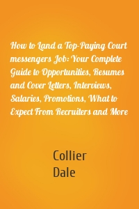 How to Land a Top-Paying Court messengers Job: Your Complete Guide to Opportunities, Resumes and Cover Letters, Interviews, Salaries, Promotions, What to Expect From Recruiters and More