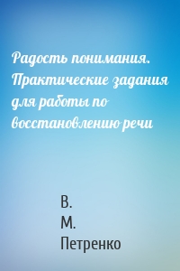 Радость понимания. Практические задания для работы по восстановлению речи