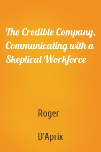 The Credible Company. Communicating with a Skeptical Workforce