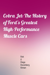 Cobra Jet: The History of Ford's Greatest High-Performance Muscle Cars