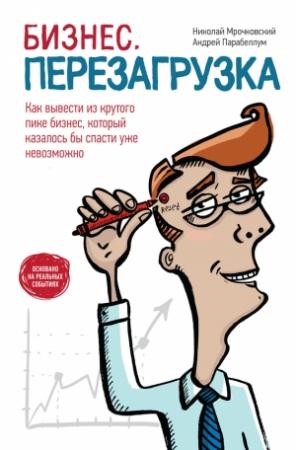 Обложка книги «Бизнес: перезагрузка. Как вывести из крутого пике бизнес, который казалось бы спасти уже невозможно» — Андрей Парабеллум, Николай Мрочковский