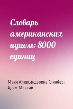 Обложка книги «Словарь американских идиом: 8000 единиц» — Майя Александровна Глинберг, Адам Маккаи