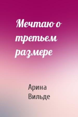 Обложка книги «Мечтаю о третьем размере» — Арина Вильде