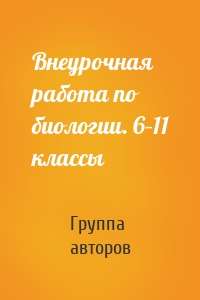 Внеурочная работа по биологии. 6–11 классы