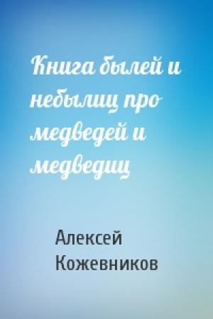 Обложка книги «Книга былей и небылиц про медведей и медведиц» — Алексей Кожевников
