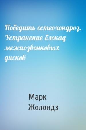 Обложка книги «Победить остеохондроз. Устранение блокад межпозвонковых дисков» — Марк Яковлевич Жолондз