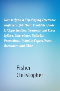 How to Land a Top-Paying Electronic engineers Job: Your Complete Guide to Opportunities, Resumes and Cover Letters, Interviews, Salaries, Promotions, What to Expect From Recruiters and More