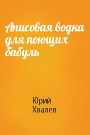 Обложка книги «Анисовая водка для поющих бабуль» — Юрий Хвалев