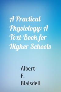 A Practical Physiology: A Text-Book for Higher Schools