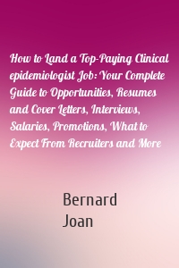 How to Land a Top-Paying Clinical epidemiologist Job: Your Complete Guide to Opportunities, Resumes and Cover Letters, Interviews, Salaries, Promotions, What to Expect From Recruiters and More