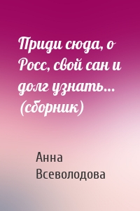 Приди сюда, о Росс, свой сан и долг узнать… (сборник)