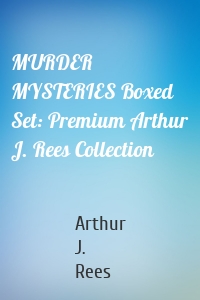 MURDER MYSTERIES Boxed Set: Premium Arthur J. Rees Collection