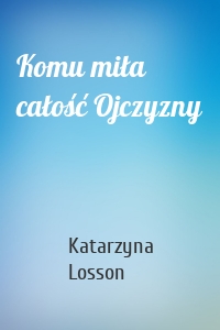 Komu miła całość Ojczyzny