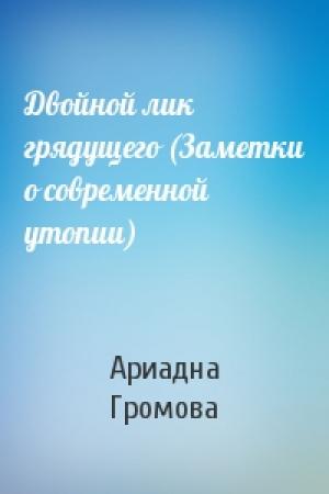 Обложка книги «Двойной лик грядущего (Заметки о современной утопии)» — Ариадна Громова