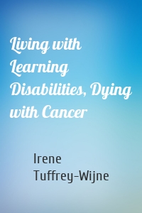 Living with Learning Disabilities, Dying with Cancer