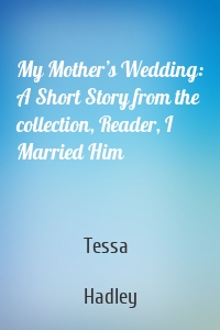 My Mother’s Wedding: A Short Story from the collection, Reader, I Married Him