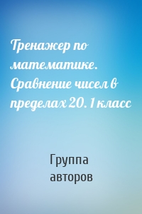 Тренажер по математике. Сравнение чисел в пределах 20. 1 класс