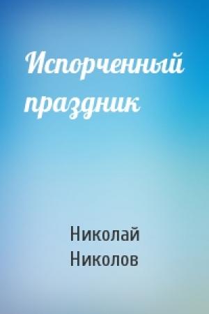 Обложка книги «Испорченный праздник» — Николай Николов