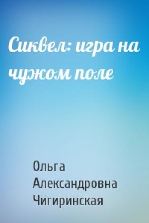 Обложка книги «Сиквел: игра на чужом поле» — Ольга Чигиринская
