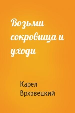 Обложка книги «Возьми сокровища и уходи» — Карел Врховецкий