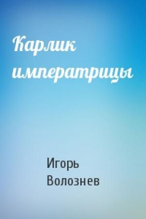 Обложка книги «Карлик императрицы» — Игорь Волознев