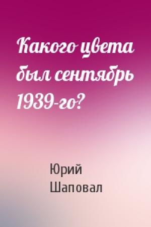 Обложка книги «Какого цвета был сентябрь 1939-го?» — Юрий Шаповал
