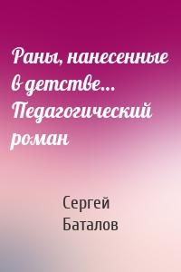 Раны, нанесенные в детстве… Педагогический роман