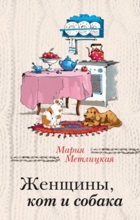 Обложка книги «Женщины, кот и собака» — Мария Метлицкая