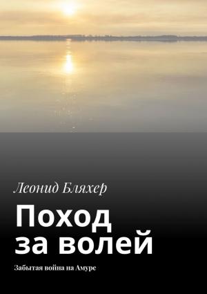 Обложка книги «Поход за волей. Забытая война на Амуре» — Леонид Ефимович Бляхер