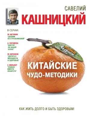 Обложка книги «Китайские чудо-методики. Как жить долго и быть здоровым!» — Савелий Кашницкий