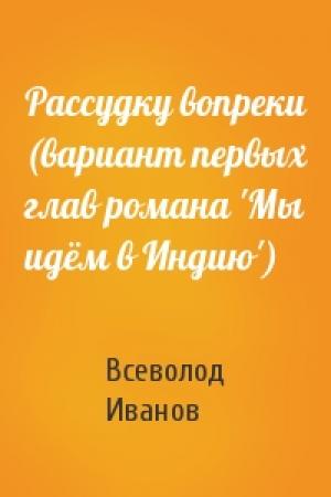Обложка книги «Рассудку вопреки (вариант первых глав романа 'Мы идём в Индию')» — Всеволод Иванов
