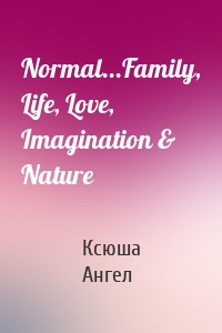 Normal...Family, Life, Love, Imagination & Nature