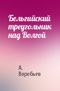 А. Воробьев - Бельгийский треугольник над Волгой