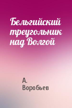 Обложка книги «Бельгийский треугольник над Волгой» — А. Воробьев