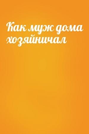 Обложка книги «Как муж дома хозяйничал»