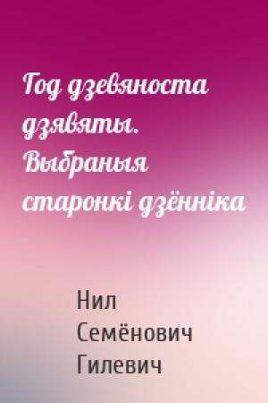 Обложка книги «Год дзевяноста дзявяты. Выбраныя старонкі дзённіка» — Нил Гилевич