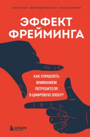 Обложка книги «Эффект фрейминга. Как управлять вниманием потребителя в цифровую эпоху?» — Кеннет Кьюкер, Фрэнсис де Верикур, Виктор Майер-Шенбергер