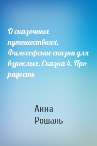 О сказочных путешествиях. Философские сказки для взрослых. Сказка 4. Про радость