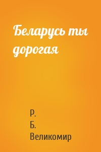 Беларусь ты дорогая