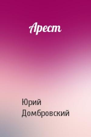 Обложка книги «Арест» — Юрий Домбровский