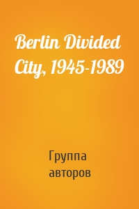 Berlin Divided City, 1945-1989