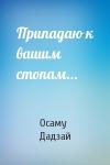 Осаму Дадзай - Припадаю к вашим стопам...