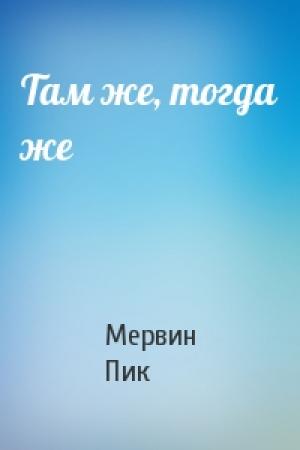 Обложка книги «Там же, тогда же» — Мервин Пик
