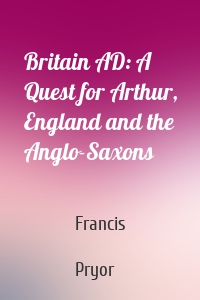 Britain AD: A Quest for Arthur, England and the Anglo-Saxons