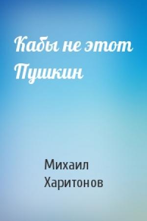 Обложка книги «Кабы не этот Пушкин» — Михаил Харитонов