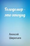 Алексей Широпаев - Голодомор – это геноцид