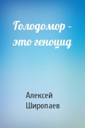 Обложка книги «Голодомор – это геноцид» — Алексей Широпаев