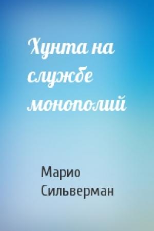 Обложка книги «Хунта на службе монополий» — Марио Сильверман